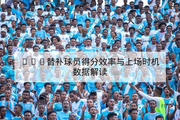 CBA替补球员得分效率与上场时机数据解读