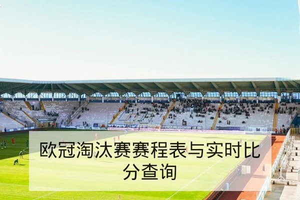 欧冠淘汰赛赛程表与实时比分查询