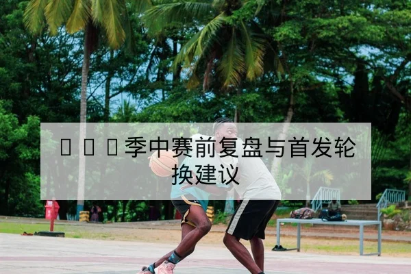 欧冠小组赛首发名单与赛前对位预测