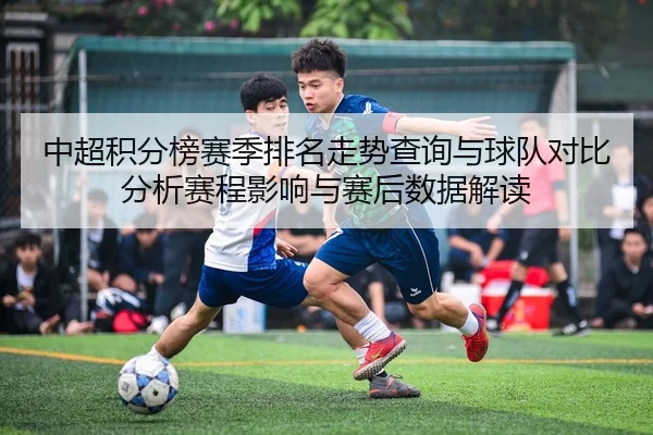 中超积分榜赛季排名走势查询与球队对比分析赛程影响与赛后数据解读