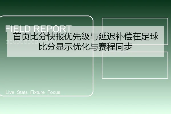 首页比分快报优先级与延迟补偿在足球比分显示优化与赛程同步